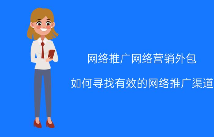 网络推广网络营销外包 如何寻找有效的网络推广渠道？